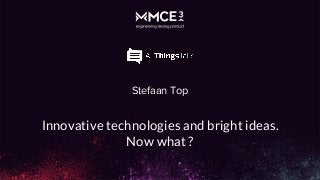 Stefaan Top
Innovative technologies and bright ideas.
Now what ?
 