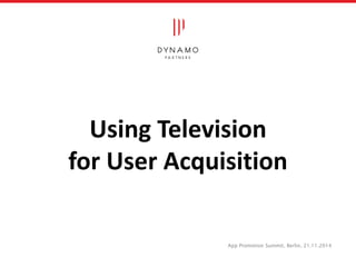 Using Television 
for User Acquisition 
App Promotion Summit, Berlin, 21.11.2014 
 