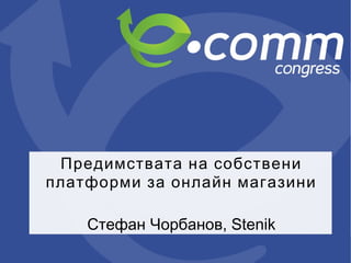 Предимствата на собствени
платформи за онлайн магазини
Стефан Чорбанов, Stenik
 