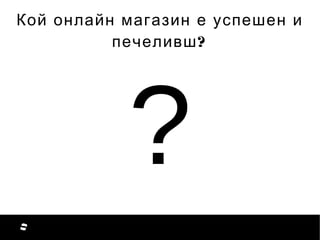 ?
Кой онлайн магазин е успешен и
?печеливш
 
