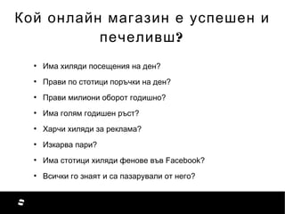 ●
Има хиляди посещения на ден?
●
Прави по стотици поръчки на ден?
●
Прави милиони оборот годишно?
●
Има голям годишен ръст...