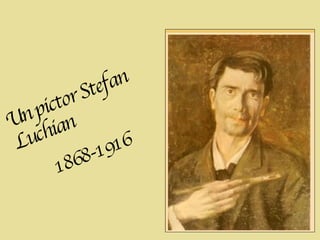 Un pictor Stefan Luchian 1868-1916 
