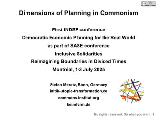 1
Dimensions of Planning in Commonism
First INDEP conference
Democratic Economic Planning for the Real World
as part of SA...