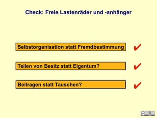 Check: Freie Lastenräder und -anhänger
Selbstorganisation statt Fremdbestimmung
Teilen von Besitz statt Eigentum?
Beitragen statt Tauschen?
✔
✔
✔
 