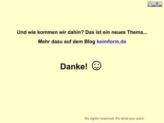 Und wie kommen wir dahin? Das ist ein neues Thema...
Mehr dazu auf dem Blog keimform.de
Danke! ☺
No rights reserved. Do what you want.
 