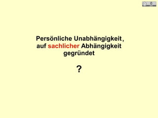 Persönliche Unabhängigkeit,
auf sachlicher Abhängigkeit
gegründet
?
 