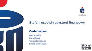 Codeheroes
Maja Schaefer
Maciej Ciołek
Tomasz Cichociński
Łukasz Kaźmierczak
Stefan, osobisty asystent finansowy
 