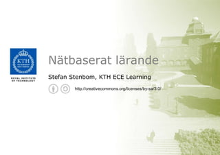 Nätbaserat lärande
Stefan Stenbom, KTH ECE Learning
http://creativecommons.org/licenses/by-sa/3.0/
 