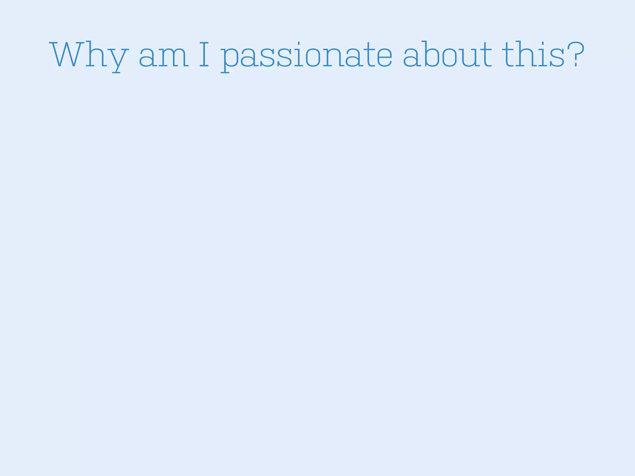 Why am I passionate about this?

 