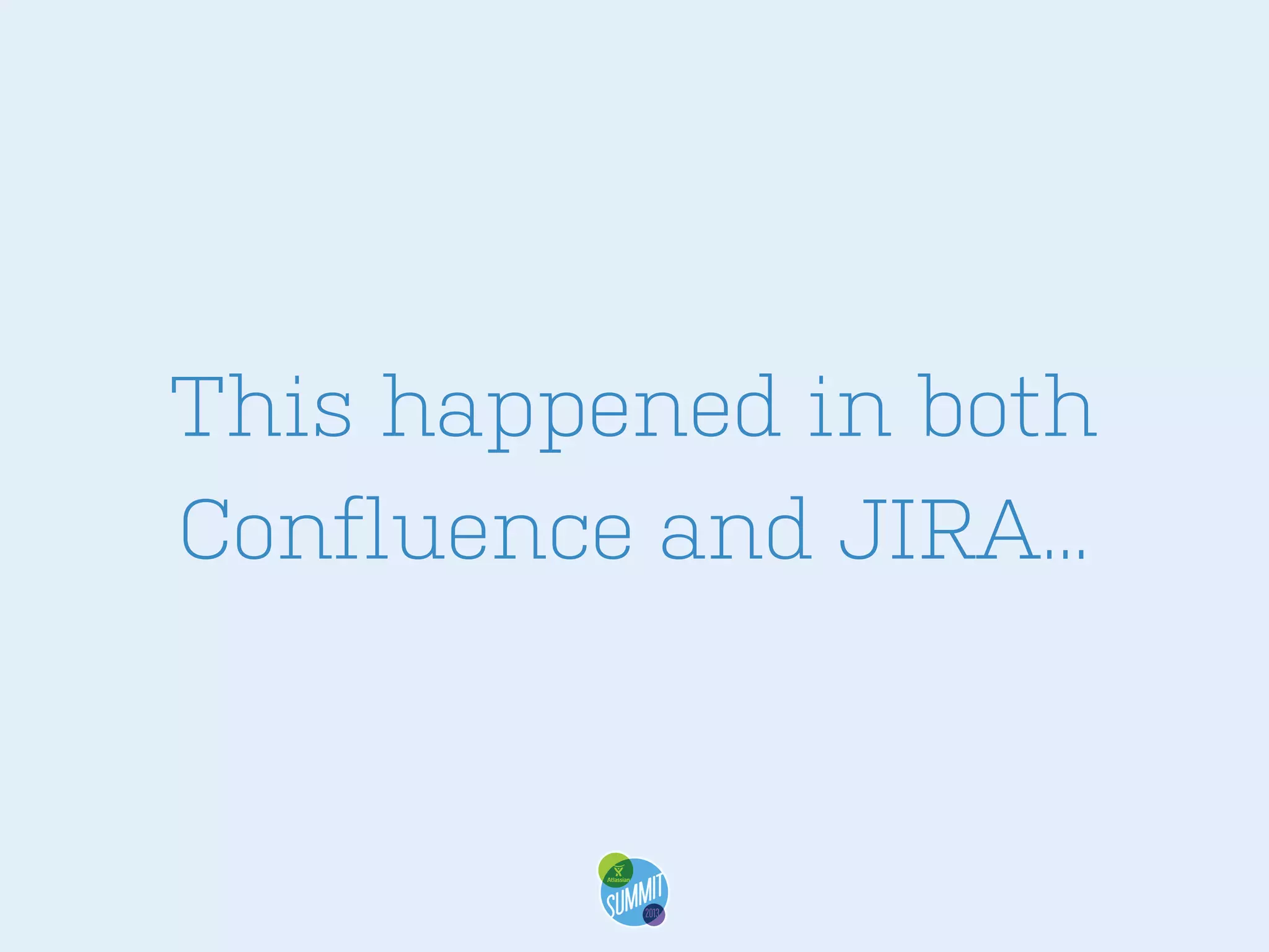 This happened in both
Confluence and JIRA...

 