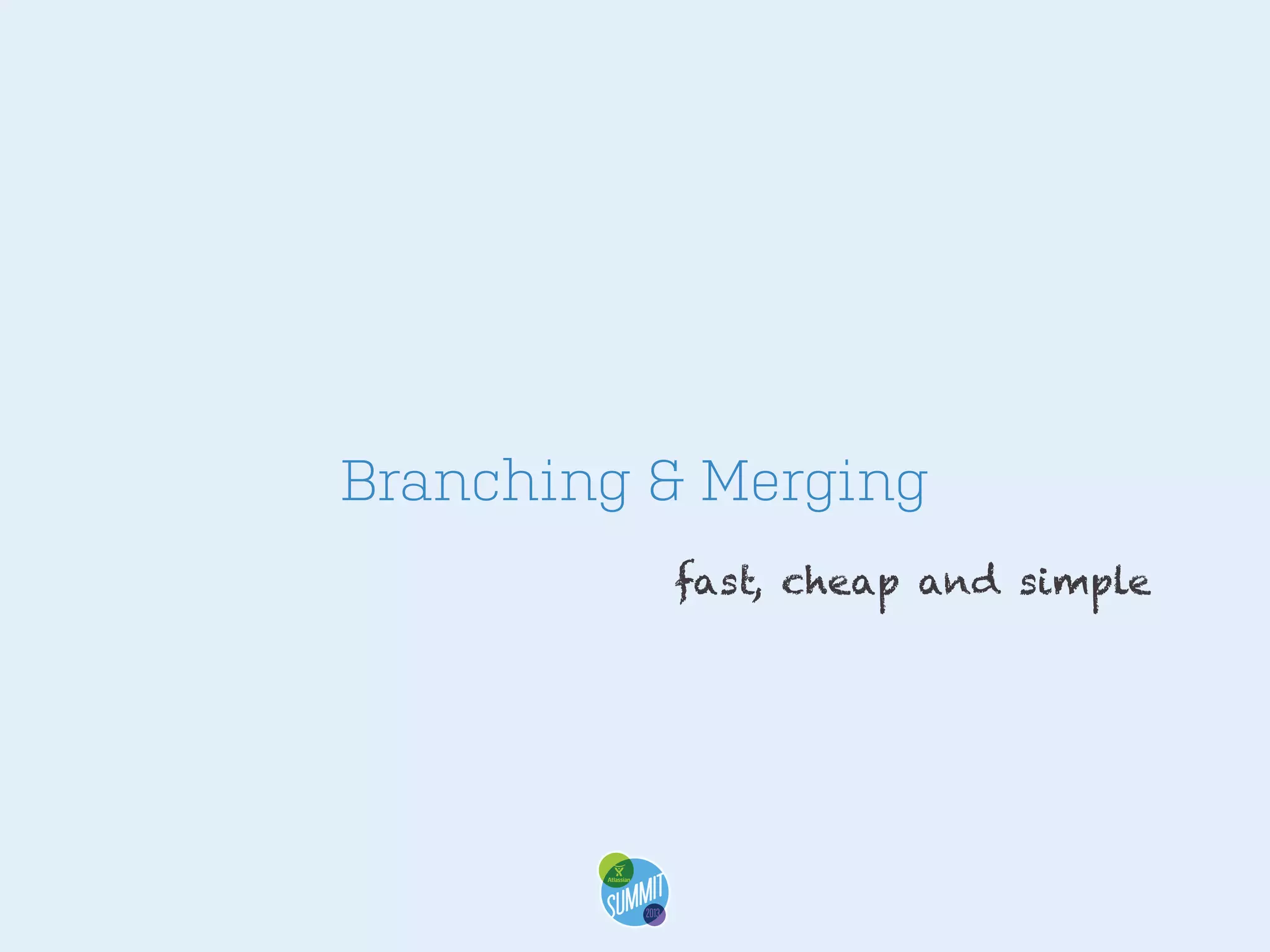 Branching & Merging
fast, cheap and simple

 
