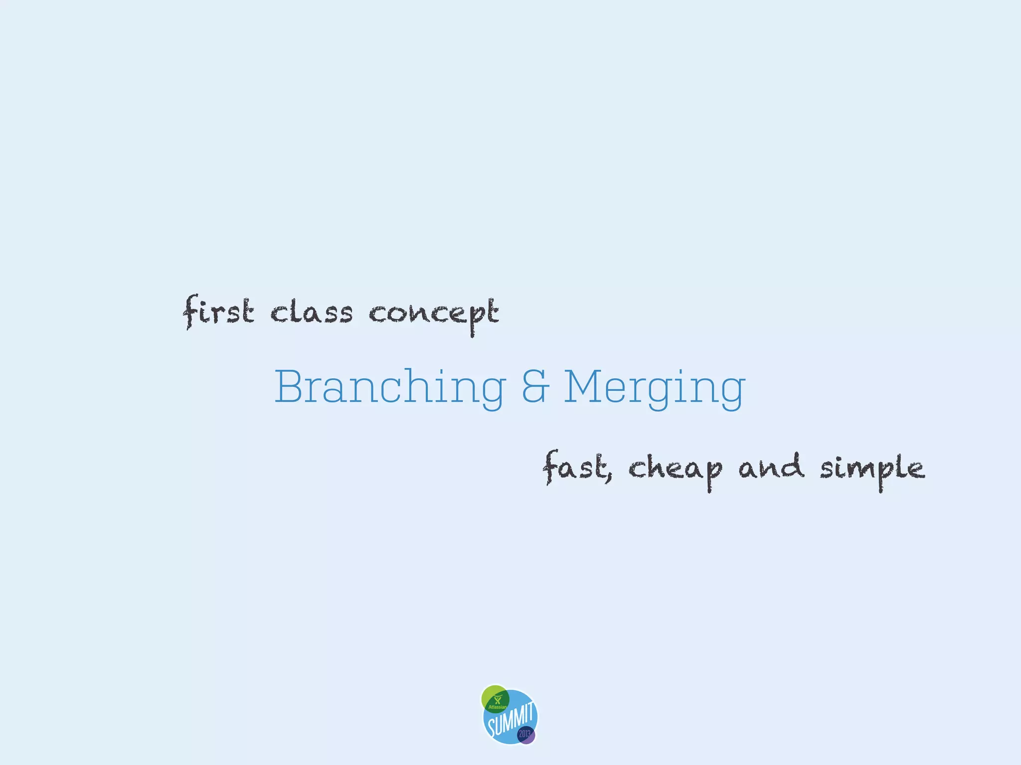 first class concept

Branching & Merging
fast, cheap and simple

 