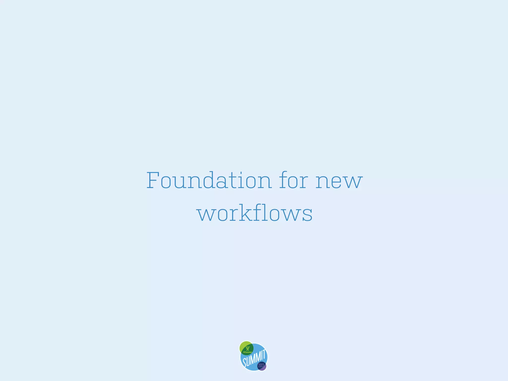 Foundation for new
workflows

 