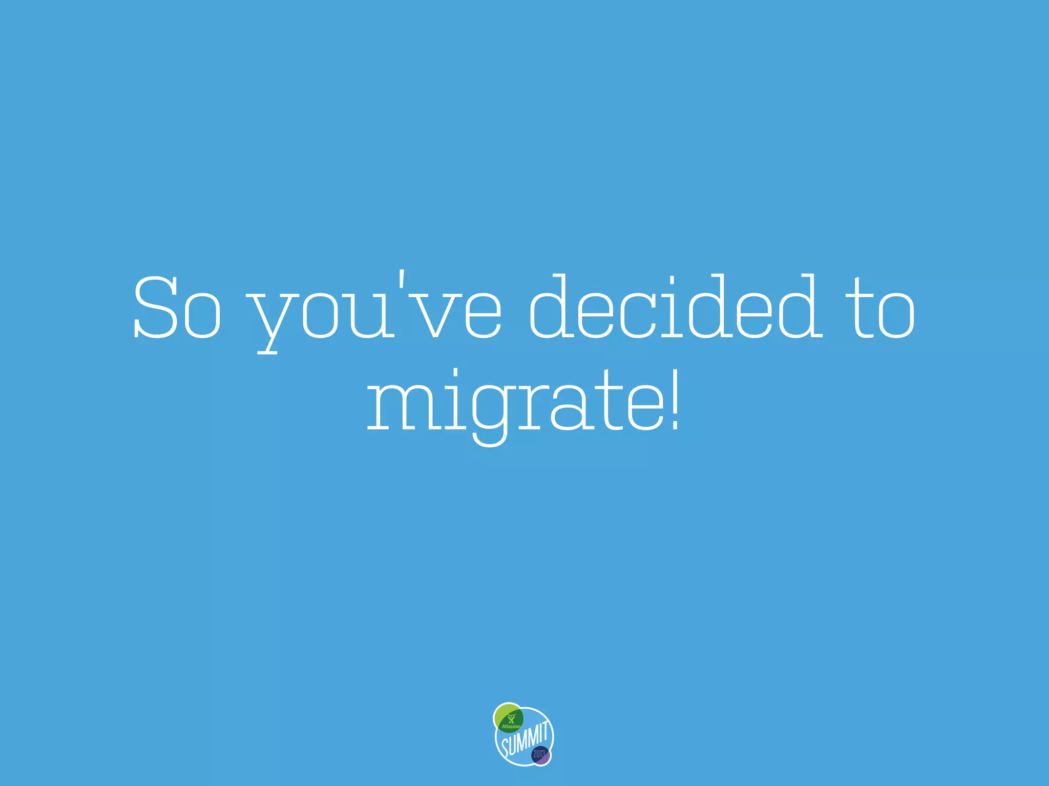 So you’ve decided to
migrate!

 