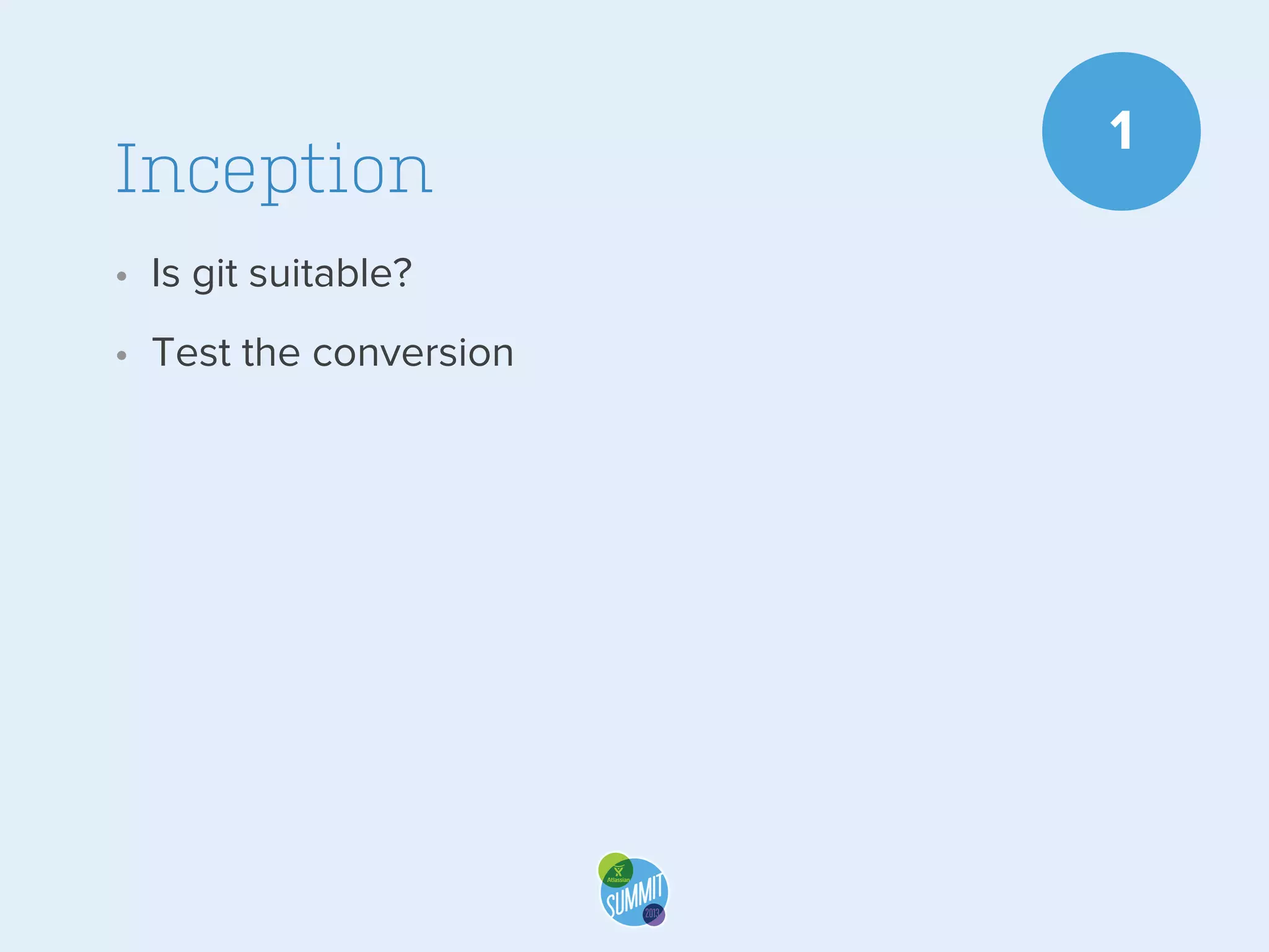 Inception
• Is git suitable?
• Test the conversion

1

 
