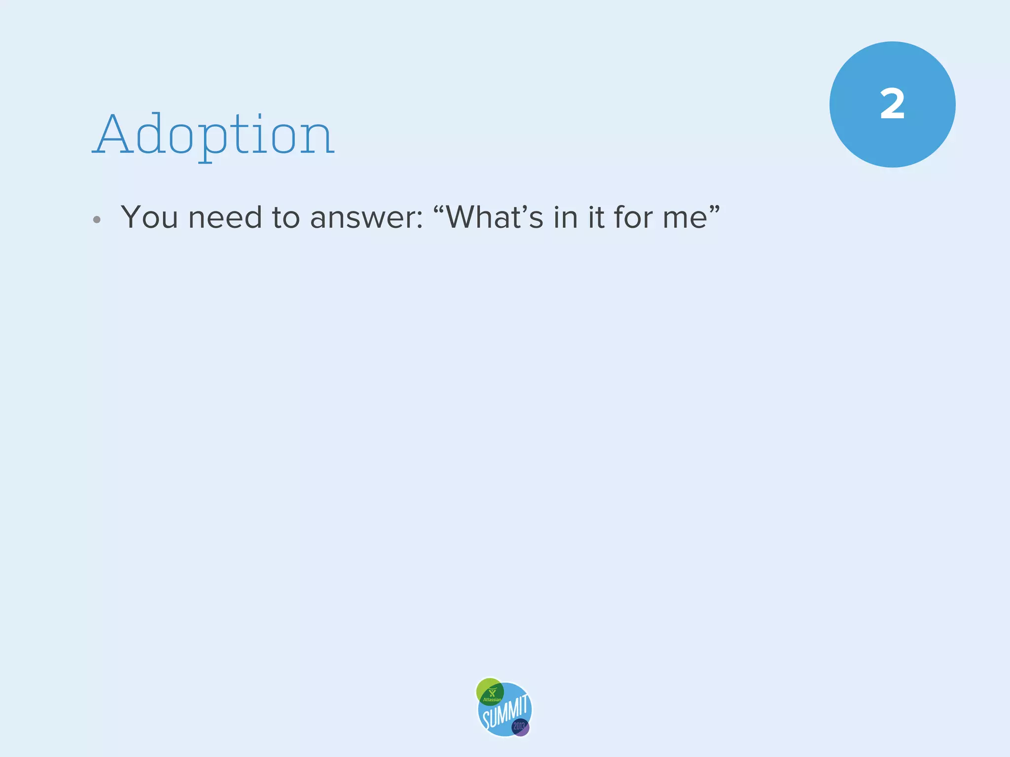 Adoption
• You need to answer: “What’s in it for me”

2

 