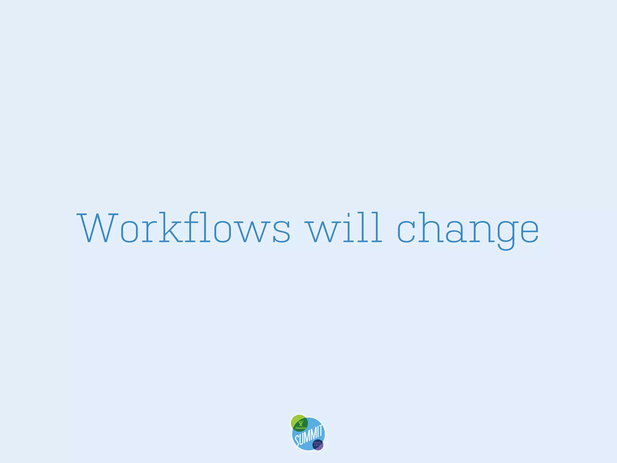 Workflows will change

 