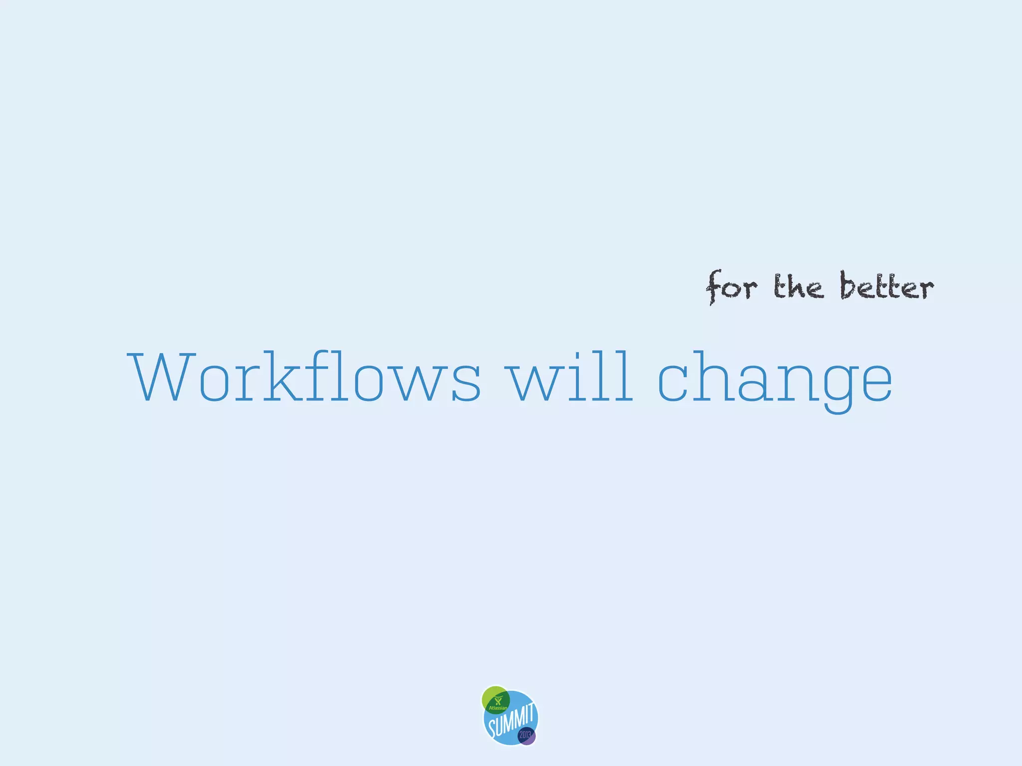 for the better

Workflows will change

 