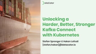 Unlocking a
Harder, Better, Stronger
Kafka Connect
with Kubernetes
Stefan Sprenger & Hakan Lofcali
{stefan,hakan}@datacater.io
 