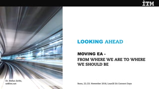 LOOKING AHEAD
Dr. Stefan Zerbe,
sz@itm.net Bonn, 22./23. November 2018, LeanIX EA Connect Days
MOVING EA -
FROM WHERE WE ARE TO WHERE
WE SHOULD BE
 
