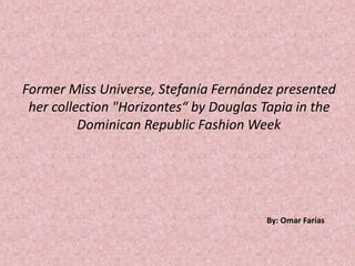 Former Miss Universe, Stefanía Fernández presented
her collection "Horizontes“ by Douglas Tapia in the
Dominican Republic Fashion Week
By: Omar Farías
 