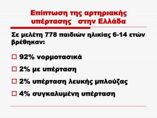 Επίπτωση της αρτηριακής
     υπέρτασης στην Ελλάδα
΢ε μελέτη 778 παιδιών ηλικίας 6-14 ετών
βρέθηκαν:

 92% νορμοτασικά
 2% με υπέρταση
 2% υπέρταση λευκής μπλούζας
 4% συγκαλυμένη υπέρταση
 