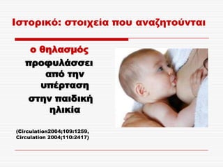 Ιστορικό: στοιχεία που αναζητούνται

    ο θηλασμός
   προφυλάσσει
       από την
      υπέρταση
   στην παιδική
        ηλικία

(Circulation2004;109:1259,
Circulation 2004;110:2417)
 