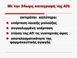 Με την 24ωρη καταγραφή της ΑΠ:


       εθηηκάηαη θαιύηεξα:
 ππέξηαζε ιεπθήο κπινύδαο
 ζπγθαιπκκέλε ππέξηαζε
 πηώζε ηεο ΑΠ ηηο λπθηεξηλέο ώξεο
 απνηειεζκαηηθόηεηα ηεο
  θαξκαθεπηηθήο αγσγήο
 