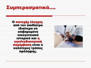 ΢υμπερασματικά....

  Ο συνεχής έλεγχος
  από τον παιδίατρο
     ιδιαίτερα σε
     επιβαρυμένο
     οικογενειακό
    ιστορικό και η
   υγειϊνοδιαιτητική
  παρέμβαση είναι ο
   καλύτερος τρόπος
      πρόληψης.
 