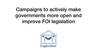 Campaigns to actively make
governments more open and
improve FOI legislation
 