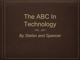 The ABC In 
Technology 
By Stefan and Spencer 
 