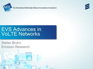 © Ericsson AB 2014 | 2014-10-16 | Page 1 
EVS Advances in VoLTE Networks 
Stefan Bruhn 
Ericsson Research  