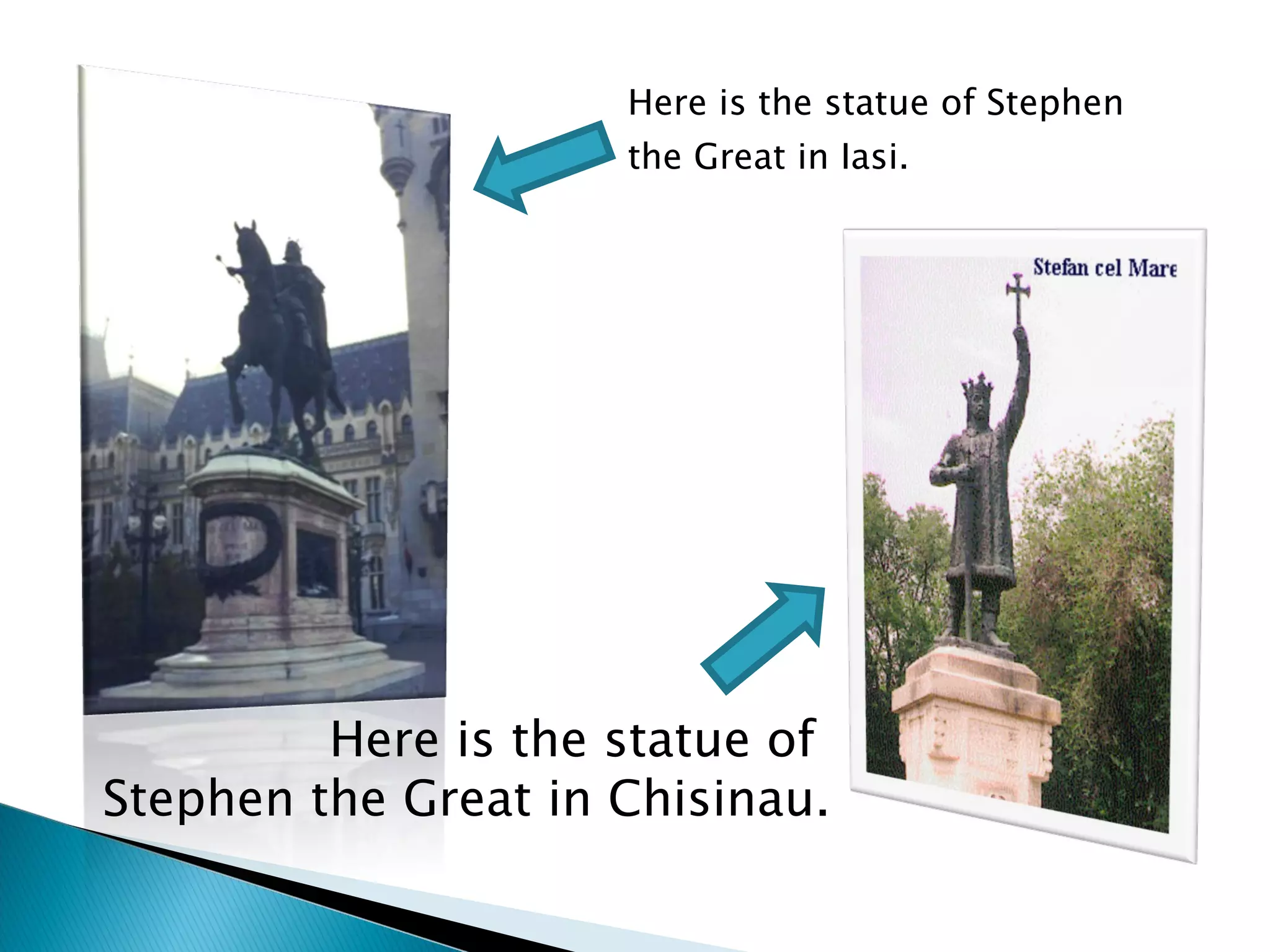 Here is the statue of Stephen the Great in Iasi. Here is the statue of  Stephen the Great in Chisinau. 