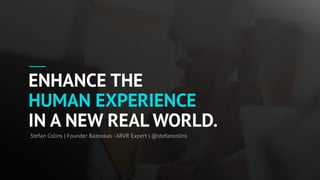 ENHANCE THE  
HUMAN EXPERIENCE  
IN A NEW REAL WORLD.
Stefan Colins | Founder Bazookas - ARVR Expert | @stefancolins
 