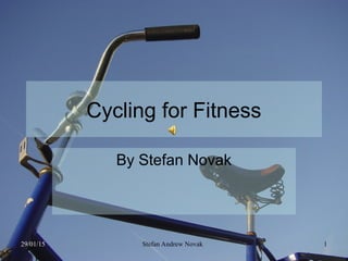 29/01/15 Stefan Andrew Novak 1
Cycling for Fitness
By Stefan Novak
 