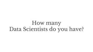 How many
Data Scientists do you have?
 