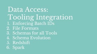 Data Access:
Tooling Integration
1. Enforcing Batch IDs
2. File Formats
3. Schemas for all Tools
4. Schema Evolution
5. Redshift
6. Spark
 