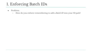 ● Problem:
○ How do you enforce remembering to add a Batch ID into your S3 path?
1. Enforcing Batch IDs
 