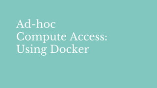 Ad-hoc
Compute Access:
Using Docker
 