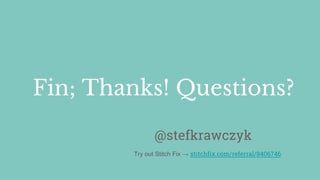 Fin; Thanks! Questions?
@stefkrawczyk
Try out Stitch Fix → stitchfix.com/referral/8406746
 