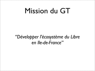 Mission du GT
“Développer l’écosystème du Libre
en Ile-de-France”
 