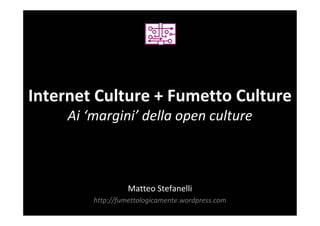 Internet Culture + Fumetto Culture
     Ai ‘margini’ della open culture



                   Matteo Stefanelli
         http://fumettologicamente.wordpress.com
 