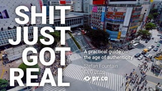SHIT
JUST
GOT
REAL
A practical guide on 
the age of authenticity
Stefan Fountain 
CEO pr.co
 