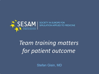 Team training matters
for patient outcome
Stefan Gisin, MD
 