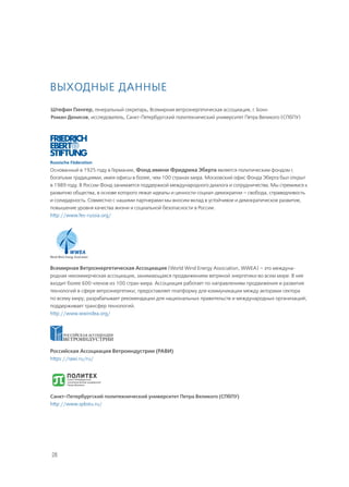 28
Основанный в 1925 году в Германии, Фонд имени Фридриха Эберта является политическим фондом с
богатыми традициями, имея офисы в более, чем 100 странах мира. Московский офис Фонда Эберта был открыт
в 1989 году. В России Фонд занимается поддержкой международного диалога и сотрудничества. Мы стремимся к
развитию общества, в основе которого лежат идеалы и ценности социал-демократии – свобода, справедливость
и солидарность. Совместно с нашими партнерами мы вносим вклад в устойчивое и демократическое развитие,
повышение уровня качества жизни и социальной безопасности в России.
http://www.fes-russia.org/
Всемирная Ветроэнергетическая Ассоциация (World Wind Energy Association, WWEA) – это междуна-
родная некоммерческая ассоциация, занимающаяся продвижением ветряной энергетики во всем мире. В нее
входит более 600 членов из 100 стран мира. Ассоциация работает по направлениям продвижения и развития
технологий в сфере ветроэнергетики; предоставляет платформу для коммуникации между акторами сектора
по всему миру; разрабатывает рекомендации для национальных правительств и международных организаций;
поддерживает трансфер технологий.
http://www.wwindea.org/
Российская Ассоциация Ветроиндустрии (РАВИ)
https://rawi.ru/ru/
Санкт-Петербургский политехнический университет Петра Великого (СПбПУ)
http://www.spbstu.ru/
Выходные данные
Штефан Гзенгер, генеральный секретарь, Всемирная ветроэнергетическая ассоциация, г. Бонн
Роман Денисов, исследователь, Санкт-Петербургский политехнический университет Петра Великого (СПбПУ)
 