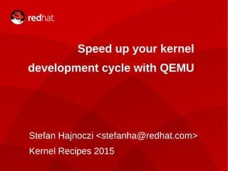 KERNEL RECIPES 2015 | STEFAN HAJNOCZI1
Speed up your kernel
development cycle with QEMU
Stefan Hajnoczi <stefanha@redhat.com>
Kernel Recipes 2015
 