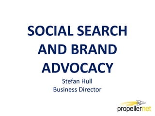 SOCIAL SEARCH AND BRAND ADVOCACY Stefan Hull Business Director 