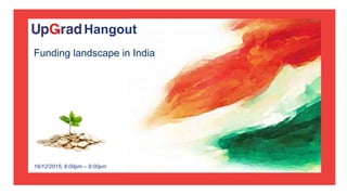 Funding landscape in India
16/12/2015; 8:00pm – 9:00pm
Upgrad Hangout
 