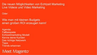 Die neuen Möglichkeiten von Echtzeit Marketing
Live Videos und Video Marketing
Oder:
Wie man mit kleinen Budgets
einen gro...