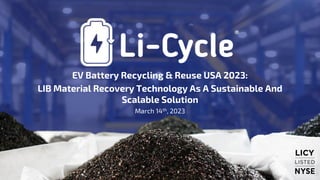 EV Battery Recycling & Reuse USA 2023:
LIB Material Recovery Technology As A Sustainable And
Scalable Solution
March 14th, 2023
 